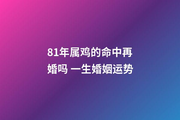 81年属鸡的命中再婚吗 一生婚姻运势